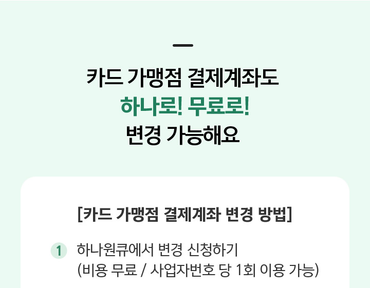카드 가맹점 결제계좌도 하나로!무료로! 변경 가능해요 카드 가맹점 결제계좌 변경 방법 ① 하나원큐에서 변경 신청하기(비용 무료 / 사업자번호 당 1회 이용 가능)