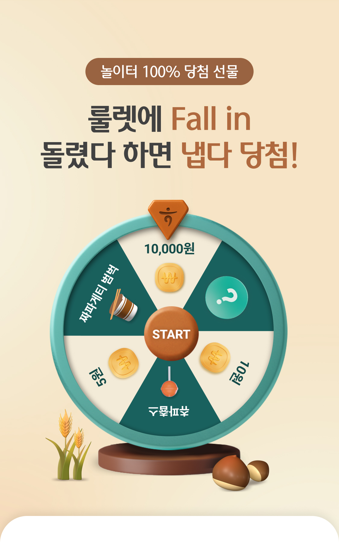 놀이터 100% 당첨. 선물 룰렛에 Fall in 돌렸다~ 하면 냅다 당첨! 상품 : 1. 10,000원, 2. 매주랜덤 상품. 1주차 바닐라라뗴, 2주차 데리버거, 3주차 스타벅스 아메리카노톨사이즈 1잔. 3. 10원, 4. 츄파츕스, 5. 5원, 6. 짜파게티 범벅  