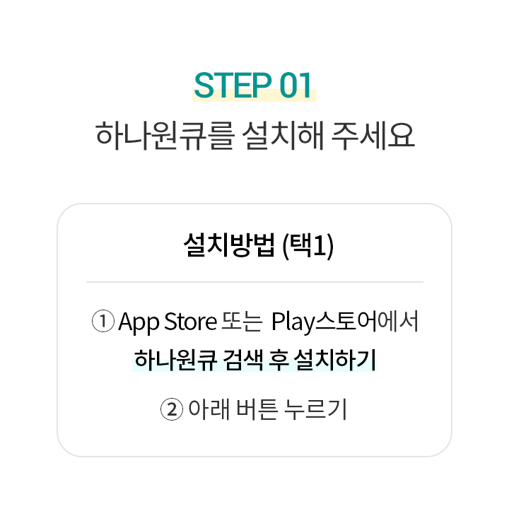 Step 1. 하나원큐를 설치해 주세요. 설치방법(택1) 1. App Store 또는 Play스토어에서 하나원큐 검색 후 설치하기 2. 아래 버튼 터치