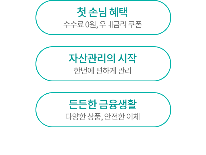 첫 손님 혜택 수수료 0원, 우대금리 쿠폰 자산관리의 시작 한번에 편하게 관리 든든한 금융생활 다양한 상품, 안전한 이체