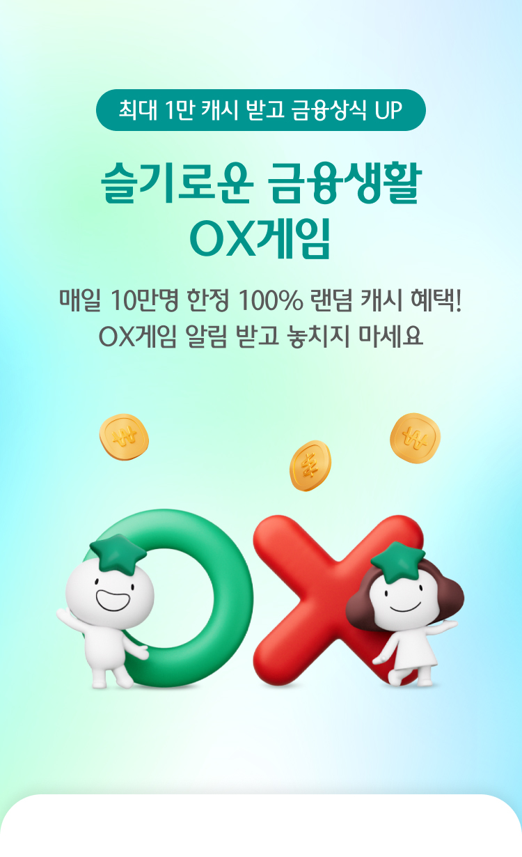 최대 10,000 랜덤 캐시 받는 슬기로운 금융생활 OX게임 매일 10만명 한정 100% 랜덤 캐시 혜택! OX게임 알림 받고 놓치지 마세요