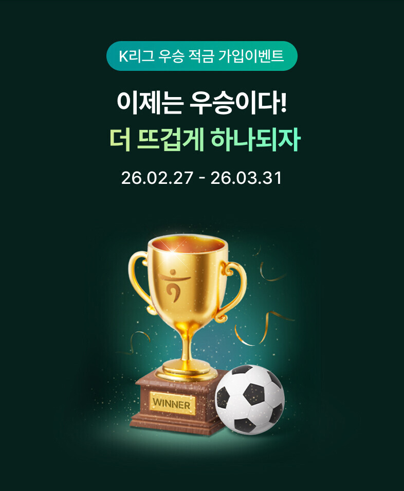 K리그 우승 적금 가입이벤트 / 이제는 우승이다! 더 뜨겁게 하나되자 / 2026.02.27(금)~2026.03.31(화)